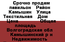 Срочно продам павильон › Район ­ Камышин › Улица ­ Текстильная › Дом ­ 15 › Цена ­ 300 000 › Общая площадь ­ 30 - Волгоградская обл., Камышинский р-н Недвижимость » Помещения продажа   . Волгоградская обл.